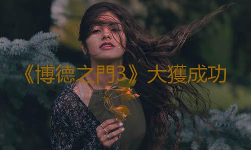 《博德之門3》大獲成功 拉瑞安希望更多廠商製作CRPG