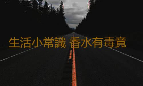 生活小常識 香水有毒竟會傷害生殖功能
