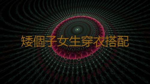 矮個子女生穿衣搭配