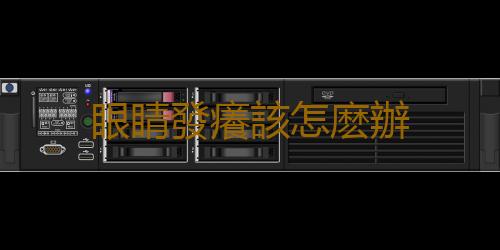 眼睛發癢該怎麽辦