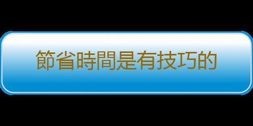 節省時間是有技巧的