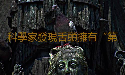 科學家發現舌頭擁有“第六感”