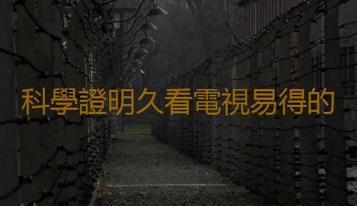 科學證明久看電視易得的九種病