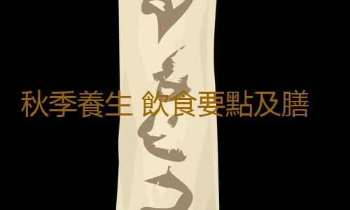 秋季養生 飲食要點及膳食安排