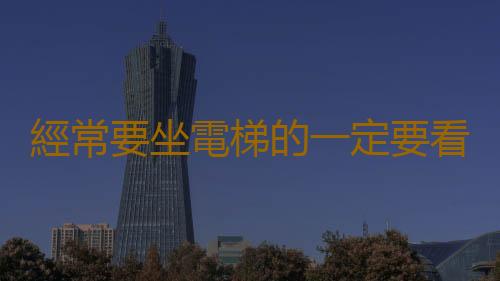 經常要坐電梯的一定要看 可能救你一命