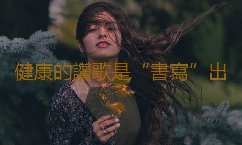 健康的讚歌是“書寫”出來的