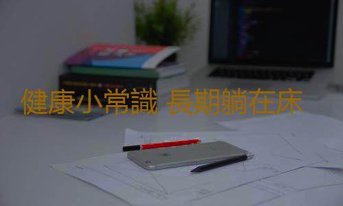 健康小常識 長期躺在床上有何危害
