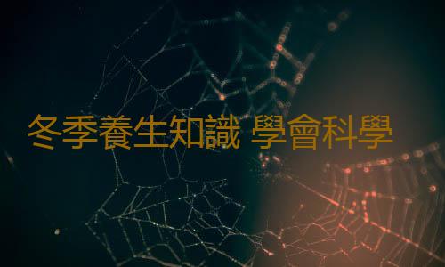 冬季養生知識 學會科學養生不畏寒冬