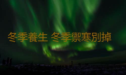 冬季養生 冬季禦寒別掉進這些誤區中