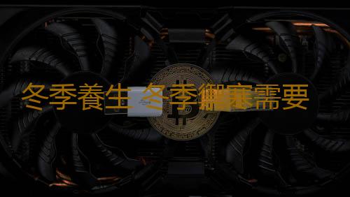 冬季養生 冬季禦寒需要做好哪些工作