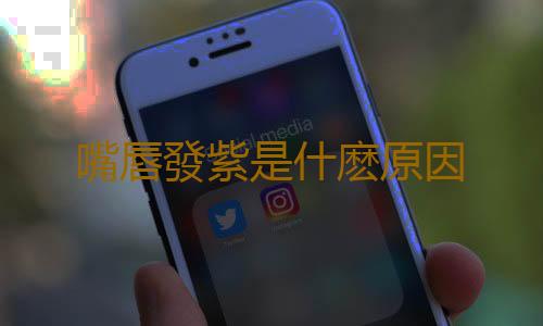 嘴唇發紫是什麽原因