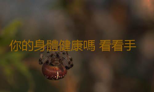 你的身體健康嗎 看看手掌就知道