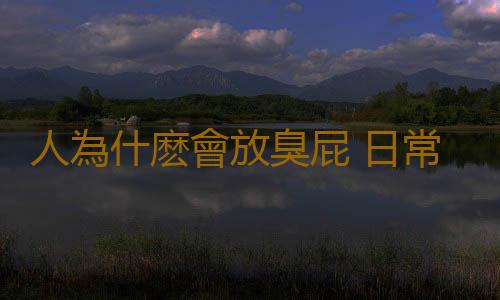 人為什麽會放臭屁 日常生活中避免放臭屁的妙招
