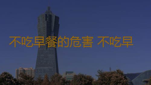 不吃早餐的危害 不吃早餐讓你減肥更艱難
