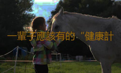 一輩子應該有的“健康計劃表”
