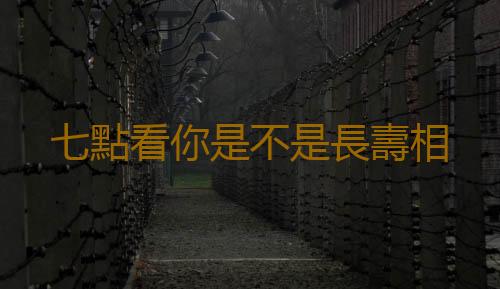七點看你是不是長壽相