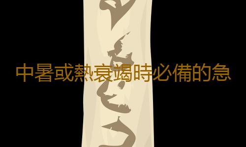 中暑或熱衰竭時必備的急救寶典