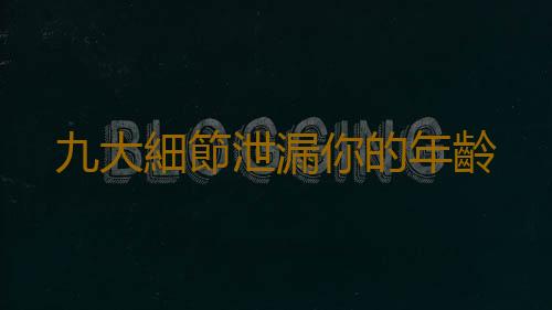 九大細節泄漏你的年齡