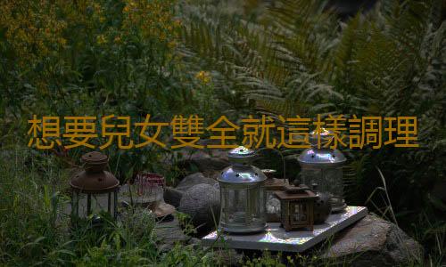 想要兒女雙全就這樣調理