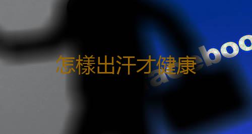 怎樣出汗才健康