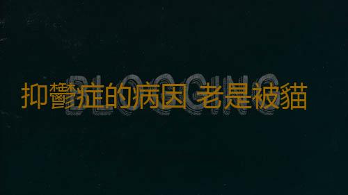 抑鬱症的病因 老是被貓咬傷或患有抑鬱症