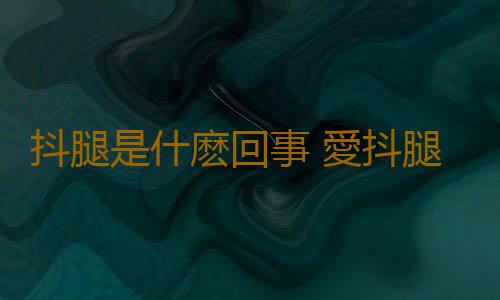 抖腿是什麽回事 愛抖腿是病卻與腎虛無關