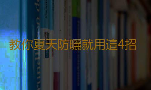 教你夏天防曬就用這4招
