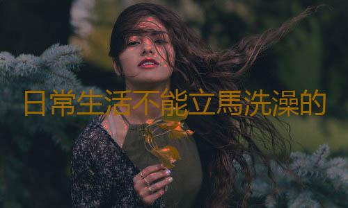 日常生活不能立馬洗澡的情況 合適的洗澡水溫度揭秘