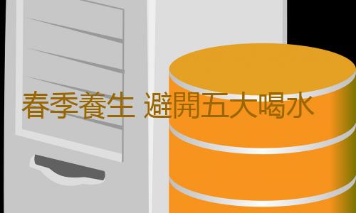 春季養生 避開五大喝水惡習