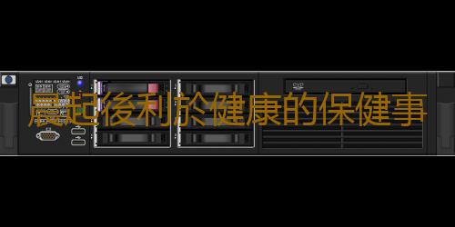 晨起後利於健康的保健事項 四種水早上起床不能喝