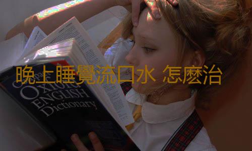 晚上睡覺流口水 怎麽治療睡覺流口水