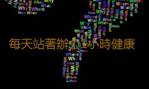 每天站著辦公1小時健康常伴