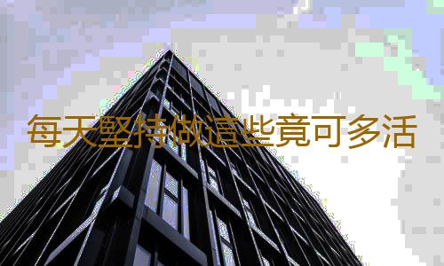 每天堅持做這些竟可多活20年