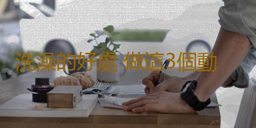 洗澡的好處 做這3個動作能防病