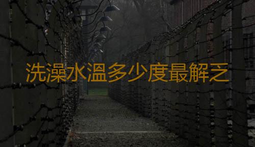 洗澡水溫多少度最解乏