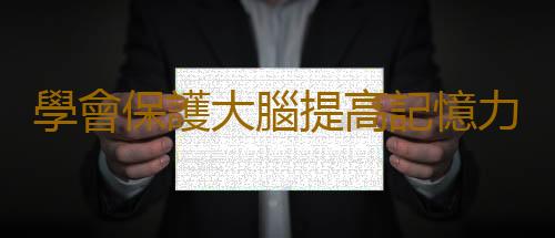 學會保護大腦提高記憶力 要做好日常護腦保健措施