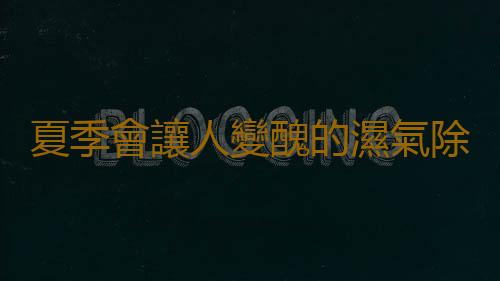 夏季會讓人變醜的濕氣除不完 教你自測是否濕氣重