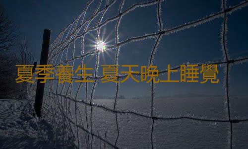 夏季養生 夏天晚上睡覺開窗好嗎