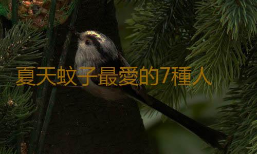 夏天蚊子最愛的7種人 你在其中嗎