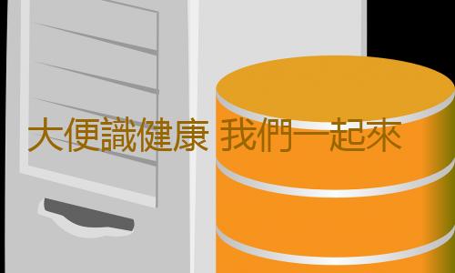 大便識健康 我們一起來談談便便吧