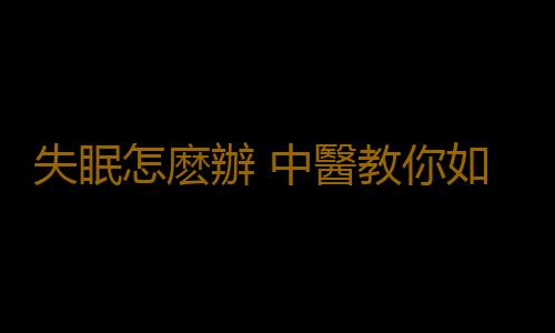 失眠怎麽辦 中醫教你如何安神助眠