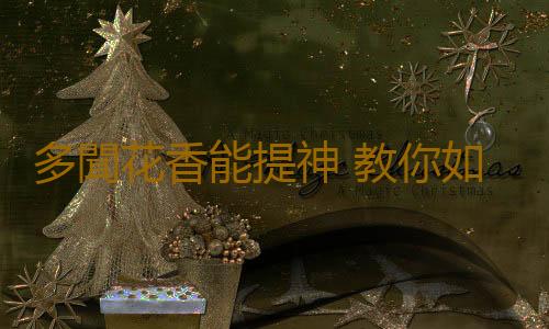 多聞花香能提神 教你如何抵抗衰老