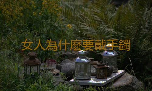 女人為什麽要戴手鐲