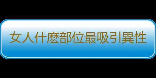 女人什麽部位最吸引異性