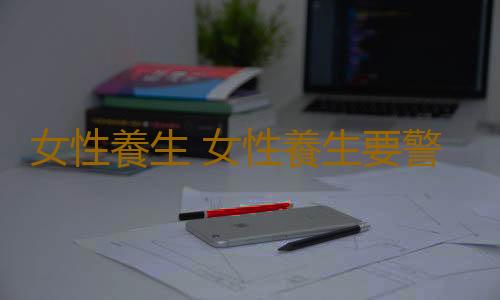 女性養生 女性養生要警惕九大誤區