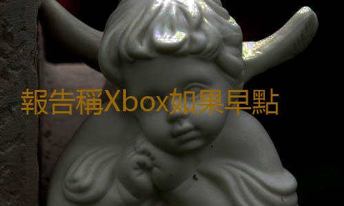 報告稱Xbox如果早點收購動視暴雪 將首次超越PS