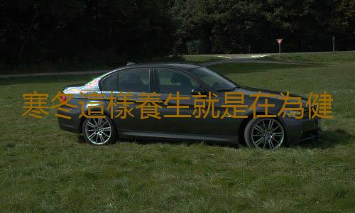 寒冬這樣養生就是在為健康加分