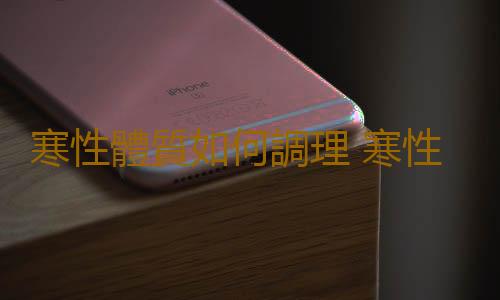 寒性體質如何調理 寒性體質的調理方法