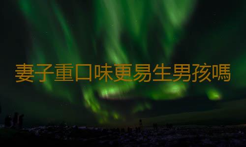 妻子重口味更易生男孩嗎