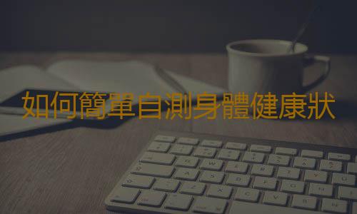 如何簡單自測身體健康狀況